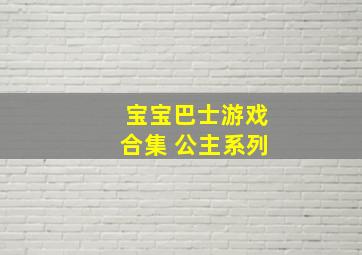 宝宝巴士游戏合集 公主系列